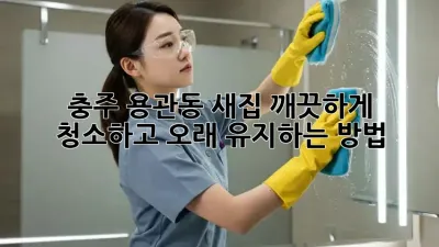 충주 용관동 새집, 깨끗하게 청소하고 오래 유지하는 방법!