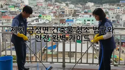 제천 금성면 건축물 청소: 법규와 안전, 완벽 가이드